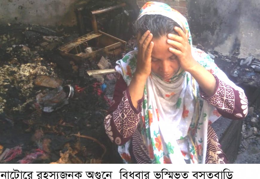 নাটোরে রহস্যজনক অগুনে বিধবার বসতবাড়ি ভস্মিভুত